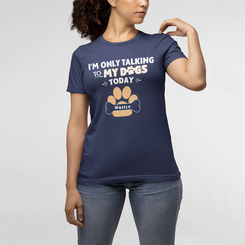 Im Only Talking To My Dogs Today Custom T-Shirt