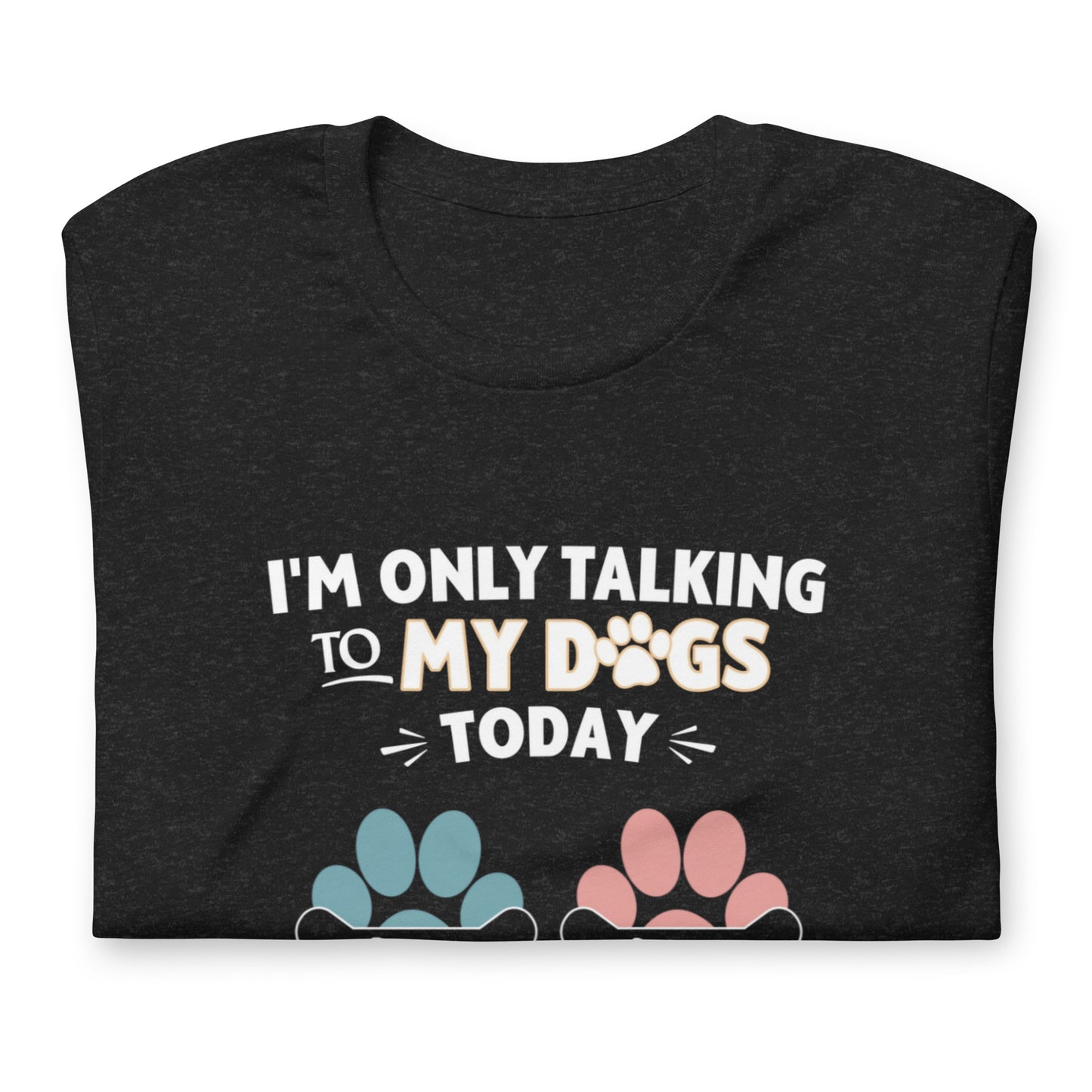 Im Only Talking To My Dogs Today Custom T-Shirt