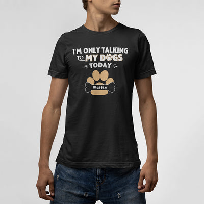 Im Only Talking To My Dogs Today Custom T-Shirt